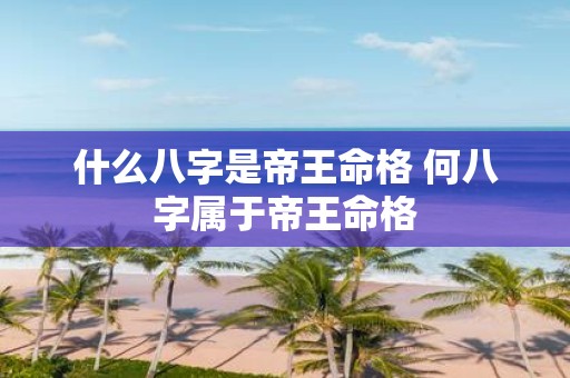 什么八字是帝王命格 何八字属于帝王命格