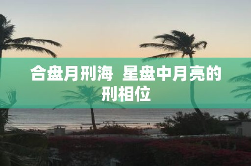 合盘月刑海 星盘中月亮的刑相位