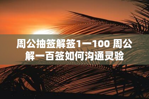 周公抽签解签1一100 周公解一百签如何沟通灵验