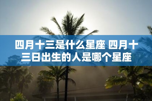 四月十三是什么星座 四月十三日出生的人是哪个星座