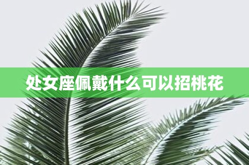 处女座佩戴什么可以招桃花