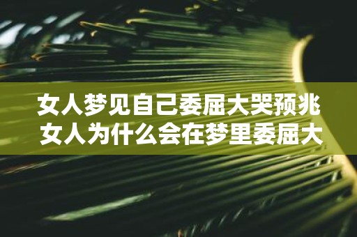 女人梦见自己委屈大哭预兆 女人为什么会在梦里委屈大哭