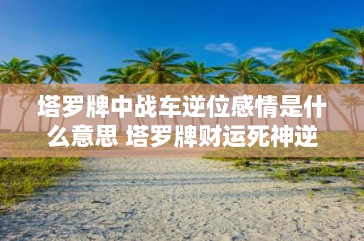 塔罗牌中战车逆位感情是什么意思 塔罗牌财运死神逆位