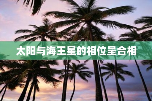太阳与海王星的相位呈合相