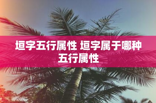 垣字五行属性 垣字属于哪种五行属性