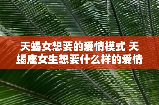 天蝎女想要的爱情模式 天蝎座女生想要什么样的爱情