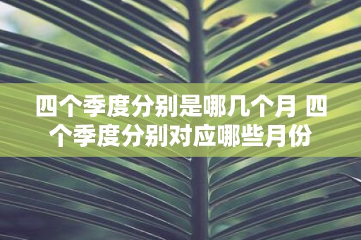 四个季度分别是哪几个月 四个季度分别对应哪些月份