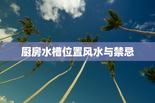 厨房水槽位置风水与禁忌