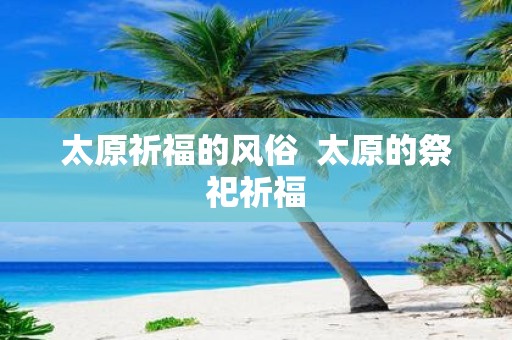 太原祈福的风俗 太原的祭祀祈福