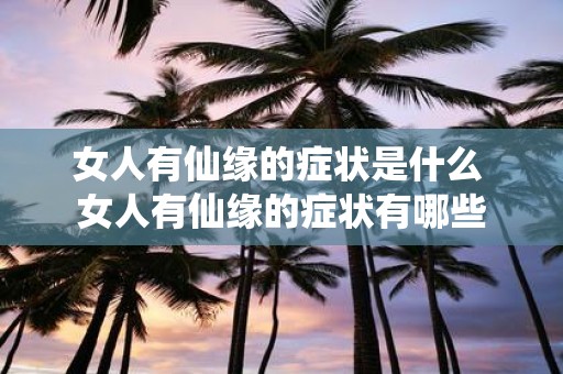 女人有仙缘的症状是什么 女人有仙缘的症状有哪些