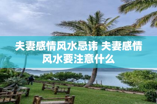夫妻感情风水忌讳 夫妻感情风水要注意什么