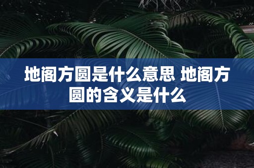 地阁方圆是什么意思 地阁方圆的含义是什么