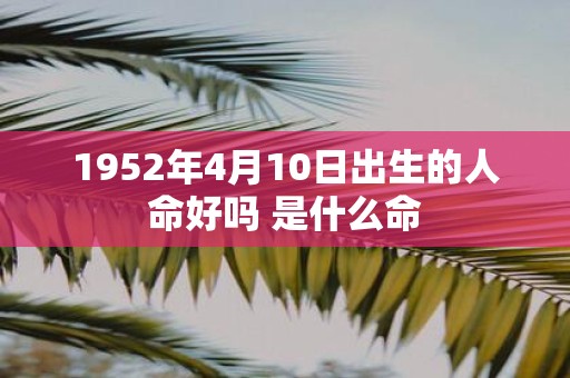 1952年4月10日出生的人命好吗 是什么命