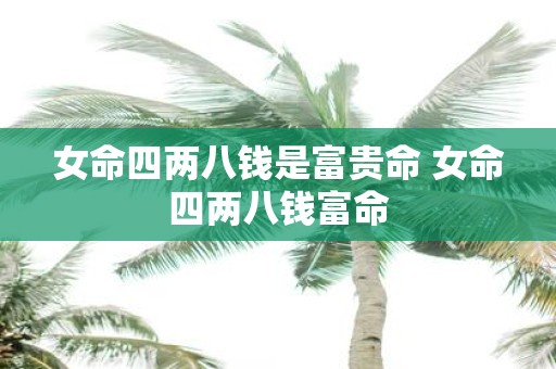 女命四两八钱是富贵命 女命四两八钱富命