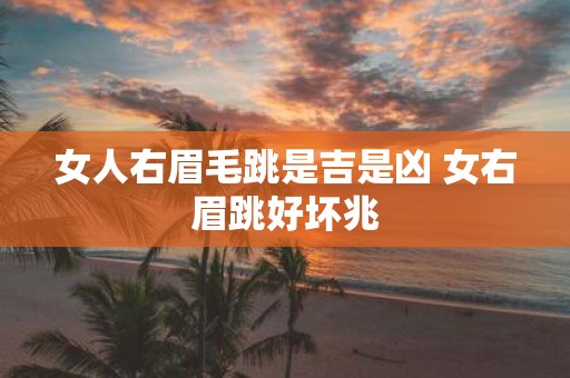 女人右眉毛跳是吉是凶 女右眉跳好坏兆