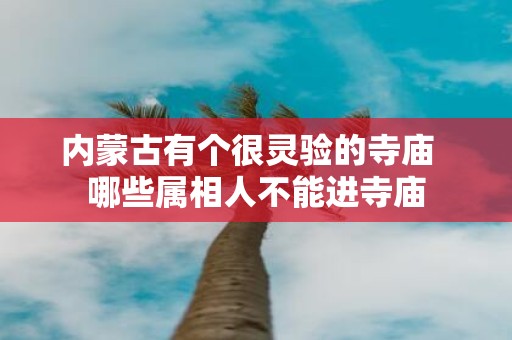 内蒙古有个很灵验的寺庙 哪些属相人不能进寺庙