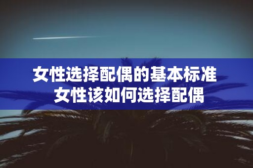 女性选择配偶的基本标准 女性该如何选择配偶