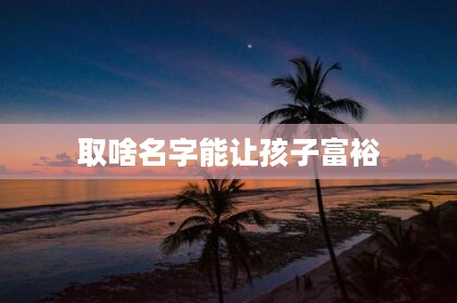 取啥名字能让孩子富裕