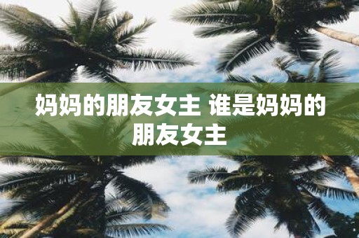 妈妈的朋友女主 谁是妈妈的朋友女主