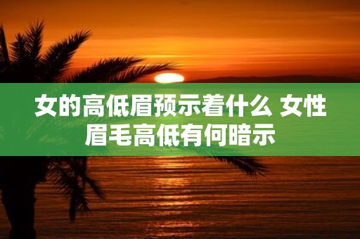 女的高低眉预示着什么 女性眉毛高低有何暗示