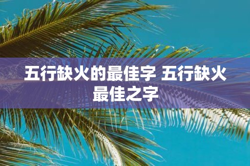 五行缺火的最佳字 五行缺火最佳之字