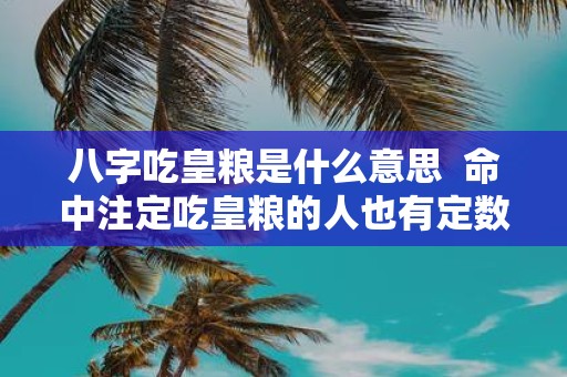 八字吃皇粮是什么意思 命中注定吃皇粮的人也有定数