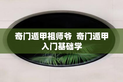 奇门遁甲祖师爷 奇门遁甲入门基础学