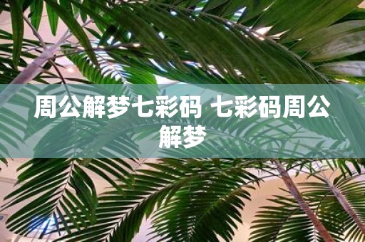 周公解梦七彩码 七彩码周公解梦