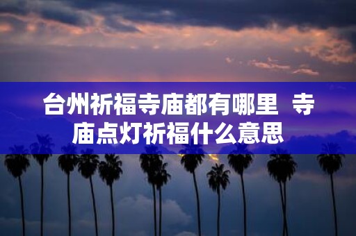 台州祈福寺庙都有哪里 寺庙点灯祈福什么意思
