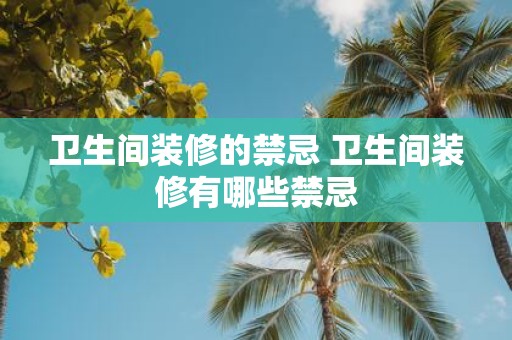 卫生间装修的禁忌 卫生间装修有哪些禁忌