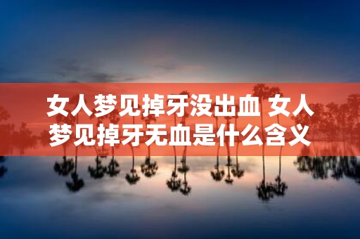 女人梦见掉牙没出血 女人梦见掉牙无血是什么含义