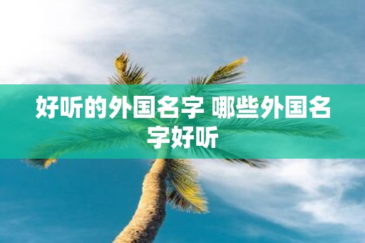 好听的外国名字 哪些外国名字好听