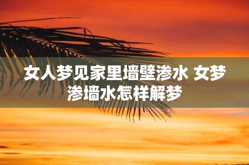 女人梦见家里墙壁渗水 女梦渗墙水怎样解梦