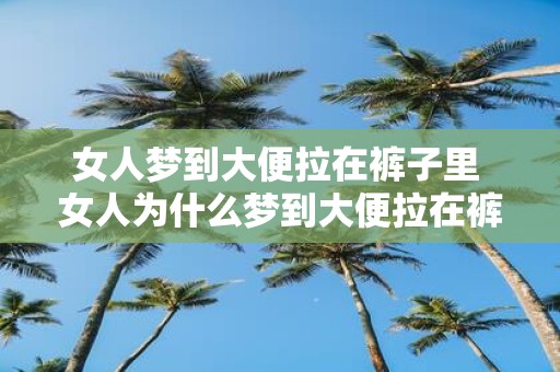 女人梦到大便拉在裤子里 女人为什么梦到大便拉在裤子里