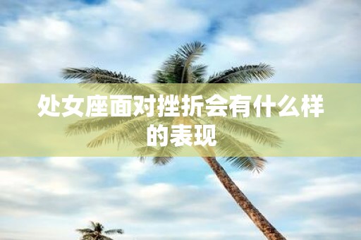 处女座面对挫折会有什么样的表现