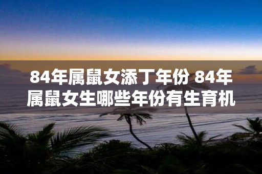84年属鼠女添丁年份 84年属鼠女生哪些年份有生育机会
