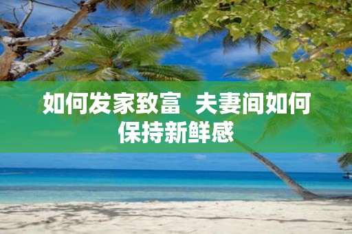 如何发家致富 夫妻间如何保持新鲜感