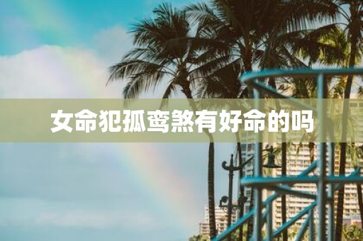 女命犯孤鸾煞有好命的吗