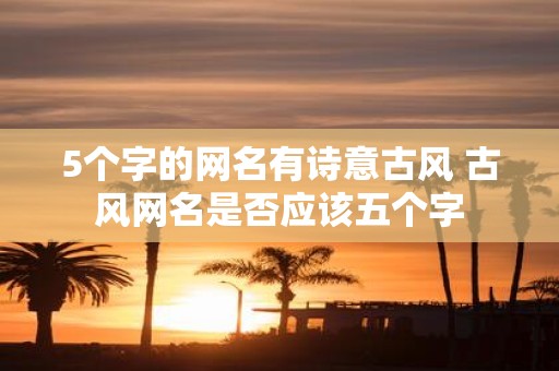 5个字的网名有诗意古风 古风网名是否应该五个字