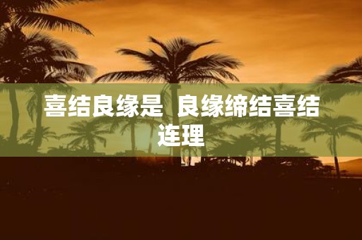 喜结良缘是 良缘缔结喜结连理