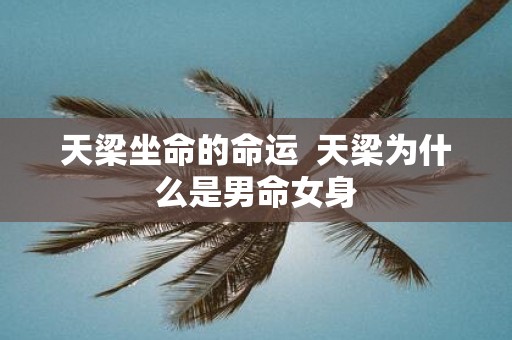 天梁坐命的命运 天梁为什么是男命女身