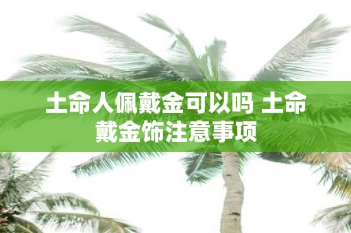 土命人佩戴金可以吗 土命戴金饰注意事项