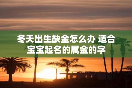冬天出生缺金怎么办 适合宝宝起名的属金的字