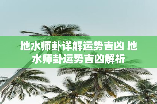 地水师卦详解运势吉凶 地水师卦运势吉凶解析