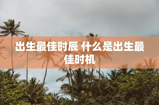 出生最佳时辰 什么是出生最佳时机