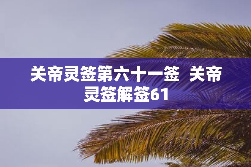 关帝灵签第六十一签 关帝灵签解签61