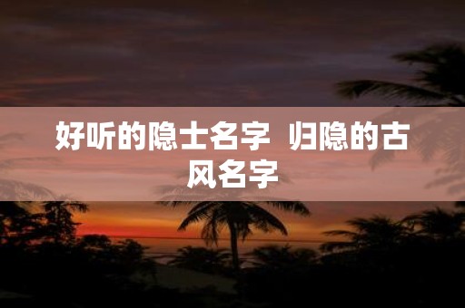 好听的隐士名字 归隐的古风名字