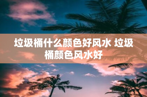 垃圾桶什么颜色好风水 垃圾桶颜色风水好