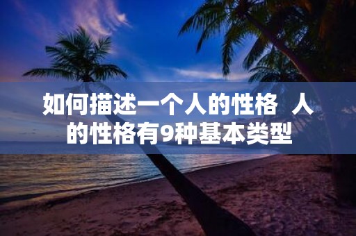 如何描述一个人的性格 人的性格有9种基本类型