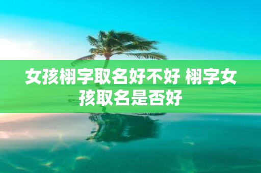 女孩栩字取名好不好 栩字女孩取名是否好